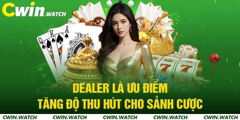 Dealer là ưu điểm tăng độ thu hút cho sảnh cược
